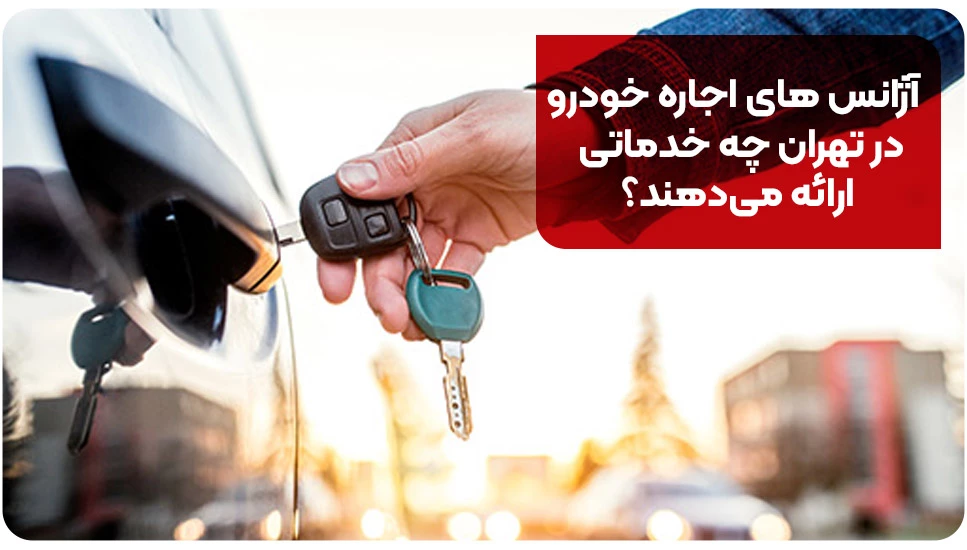 آژانس های اجاره خودرو در تهران چه خدماتی ارائه میدهند؟